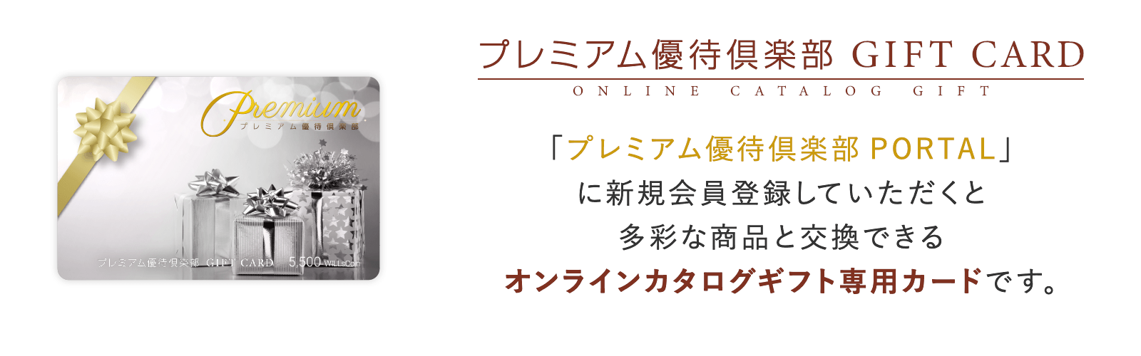 プレミアム優待倶楽部 GIFT - CARD ONLINE CATALOG GIFT - 「プレミアム優待倶楽部PORTAL」に新規会員登録していただくと多彩な商品と交換できるオンラインカタログギフト専用カードです。